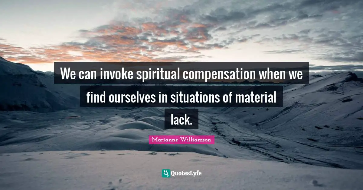 Compensation Quotes: "We can invoke spiritual compensation when we find ourselves in situations of material lack."