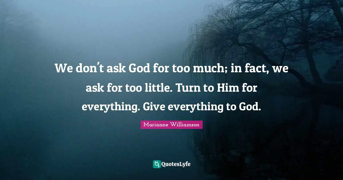We don't ask God for too much; in fact, we ask for too little. Turn to Him for everything. Give everything to God.