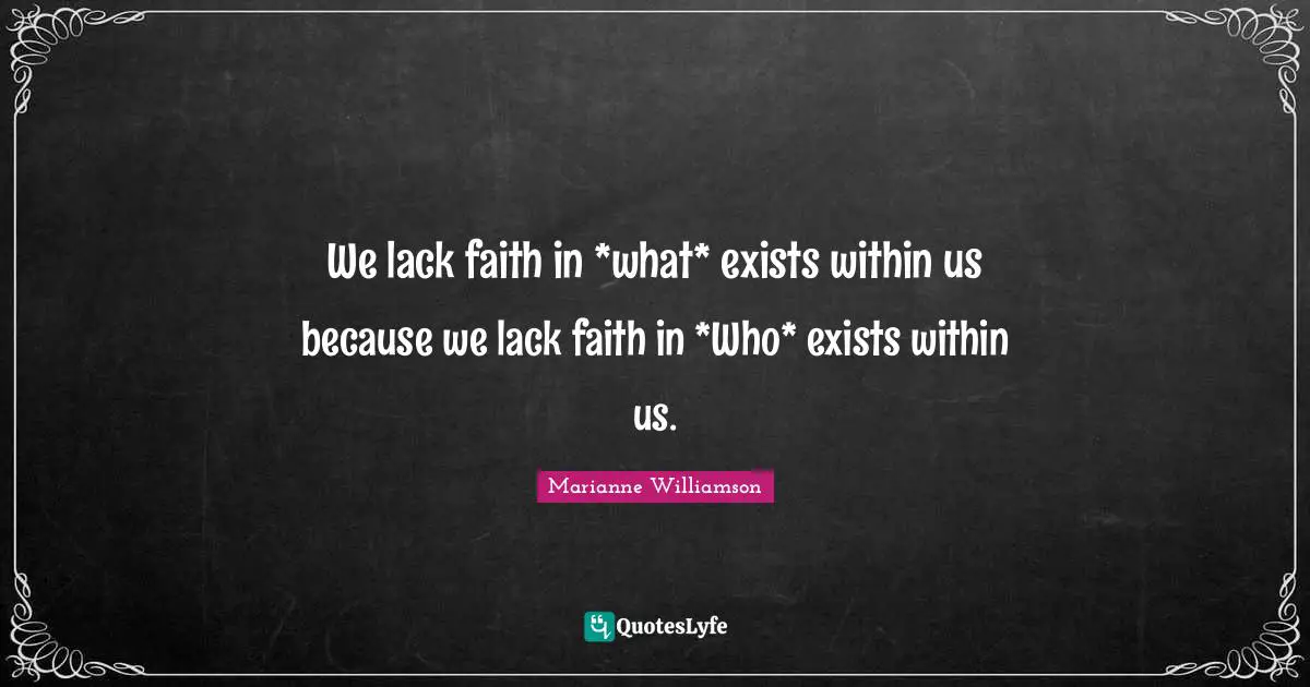 We lack faith in *what* exists within us because we lack faith in *Who* exists within us.
