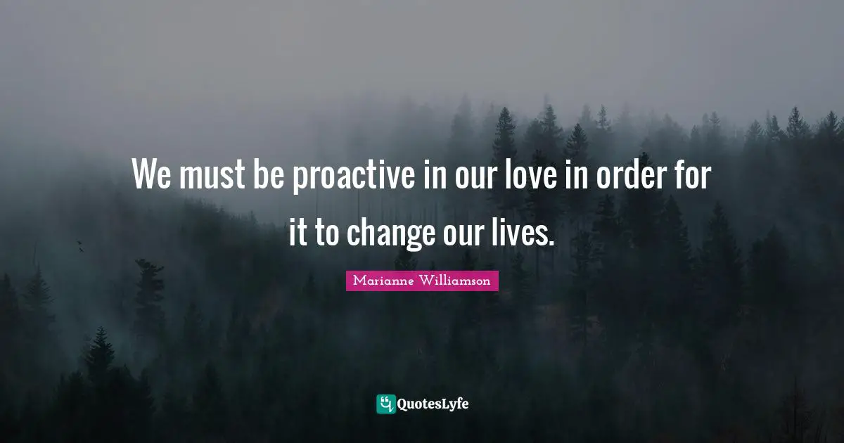 Proactive Quotes: "We must be proactive in our love in order for it to change our lives."