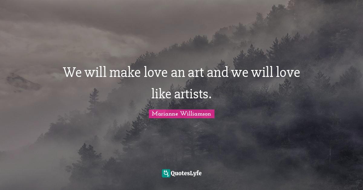 We will make love an art and we will love like artists.... Quote by