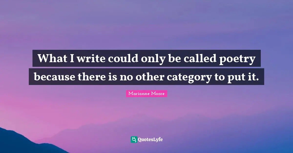 What I write could only be called poetry because there is no other category to put it.