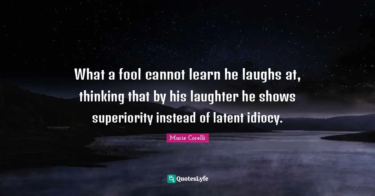 Latent Quotes: "What a fool cannot learn he laughs at, thinking that by his laughter he shows superiority instead of latent idiocy."