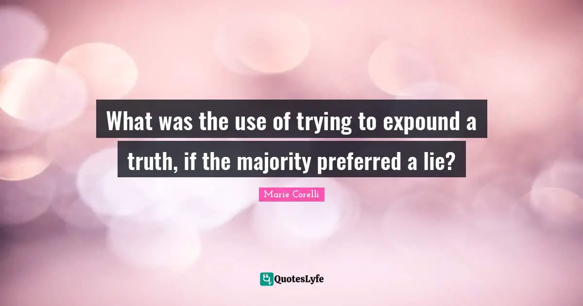 What was the use of trying to expound a truth, if the majority preferred a lie?