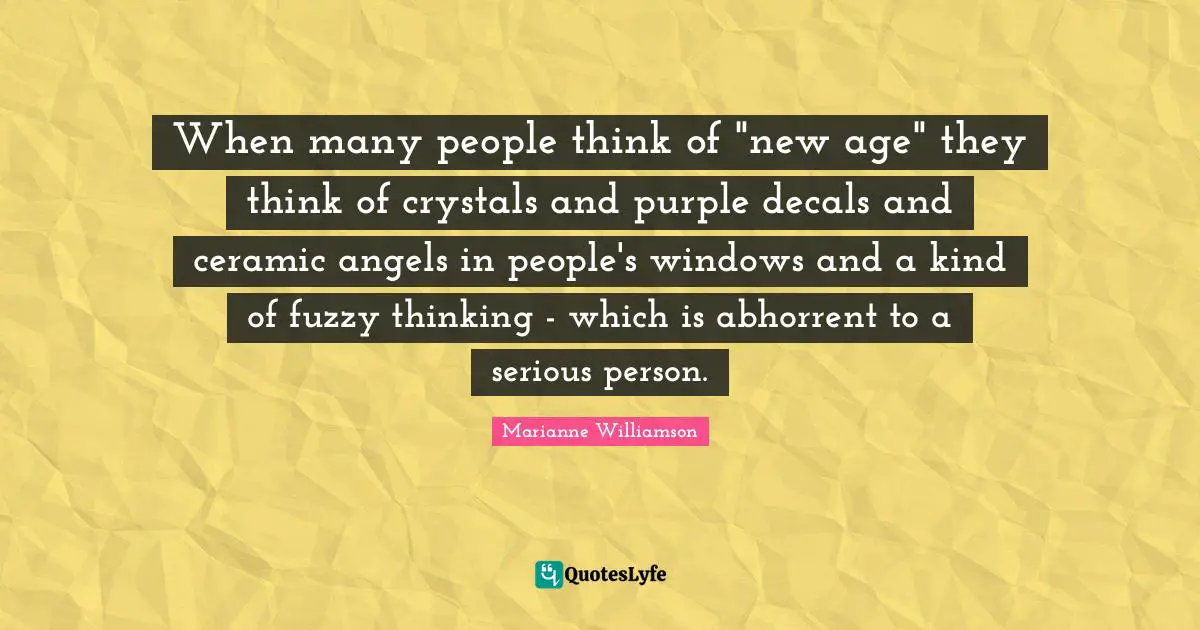 Fuzzy Quotes: "When many people think of "new age" they think of crystals and purple decals and ceramic angels in people's windows and a kind of fuzzy thinking - which is abhorrent to a serious person."