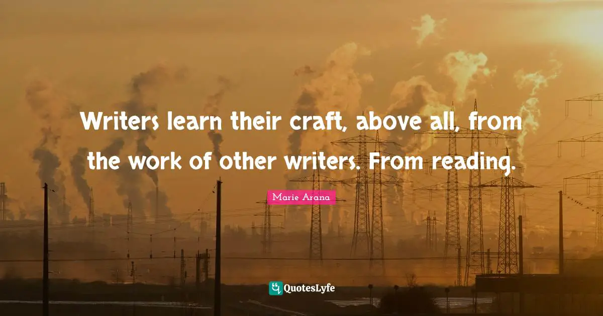 Writers learn their craft, above all, from the work of other writers. From reading.