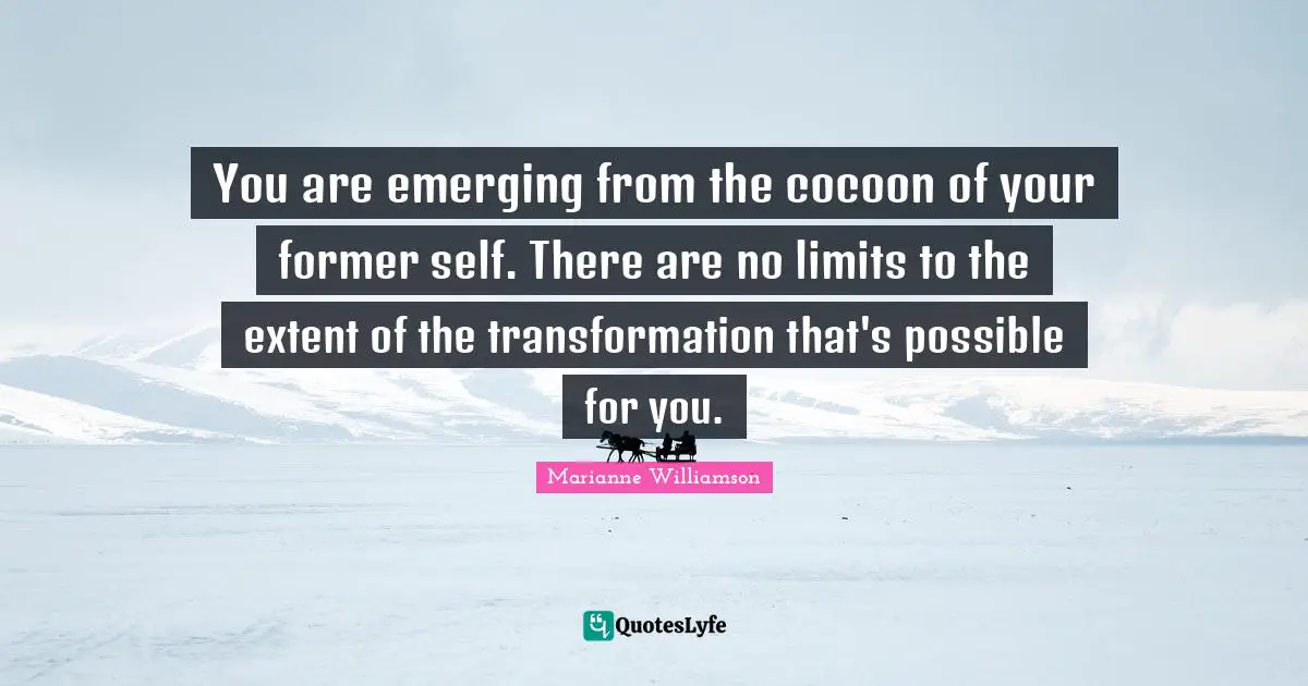 You are emerging from the cocoon of your former self. There are no limits to the extent of the transformation that's possible for you.
