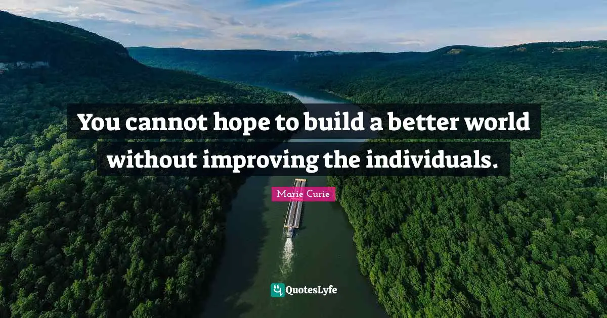 Hope Quotes: "You cannot hope to build a better world without improving the individuals."