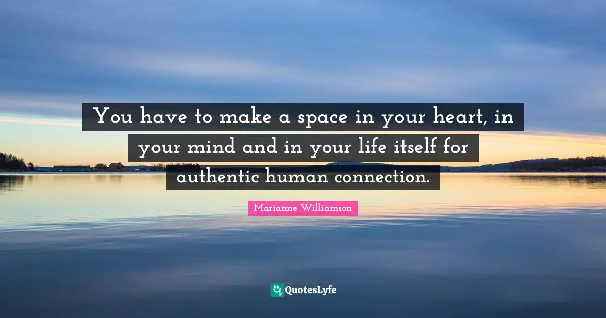Connection Quotes: "You have to make a space in your heart, in your mind and in your life itself for authentic human connection."