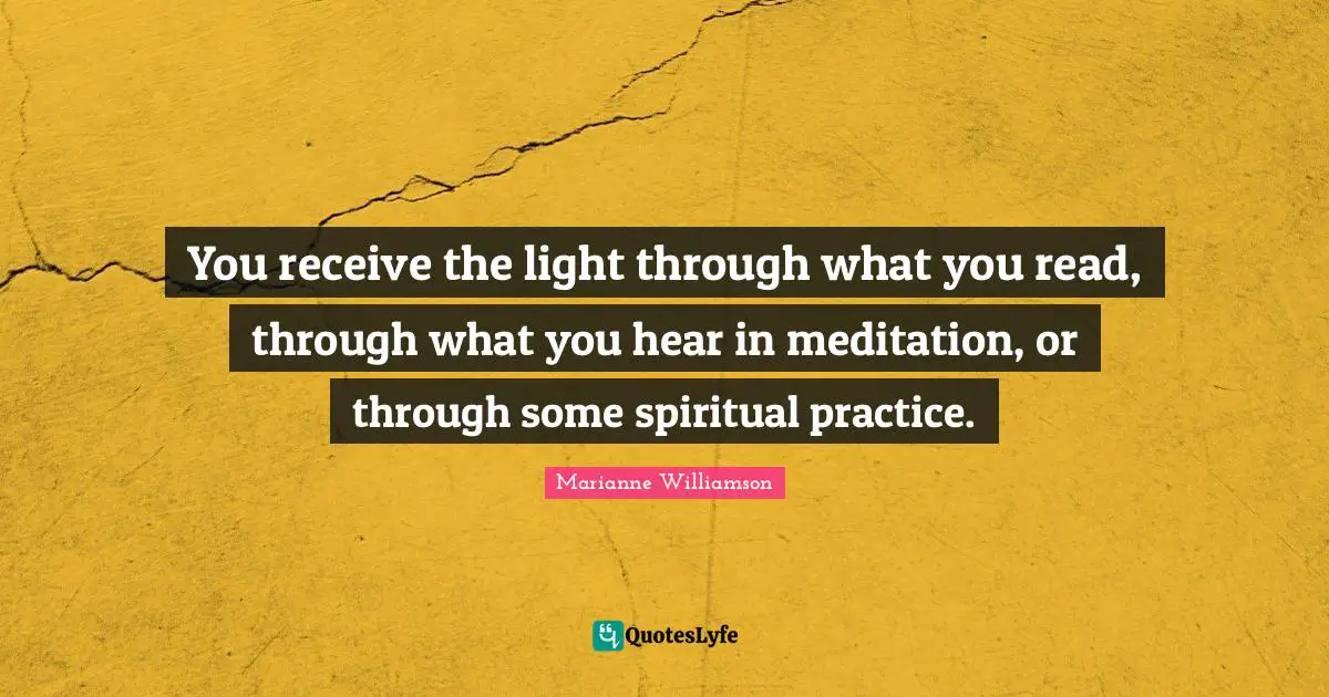 Spiritual Practice Quotes: "You receive the light through what you read, through what you hear in meditation, or through some spiritual practice."