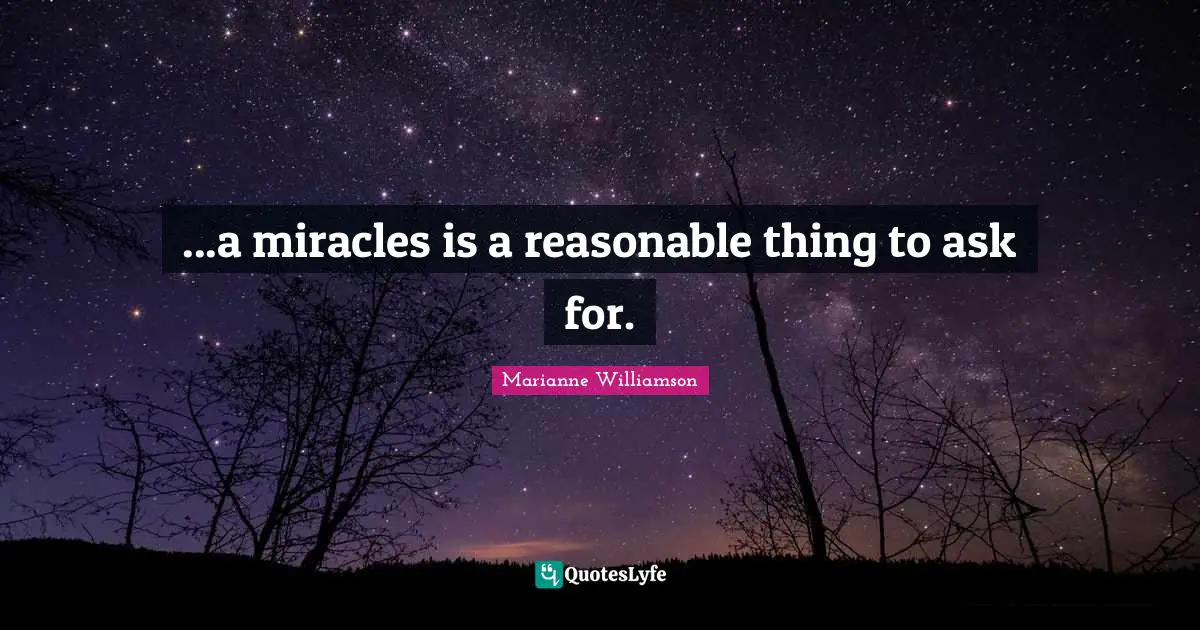 ...a miracles is a reasonable thing to ask for.