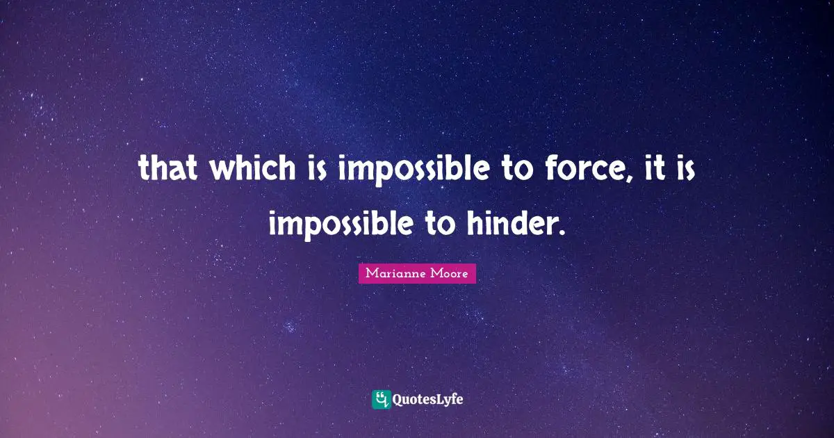 that which is impossible to force, it is impossible to hinder.