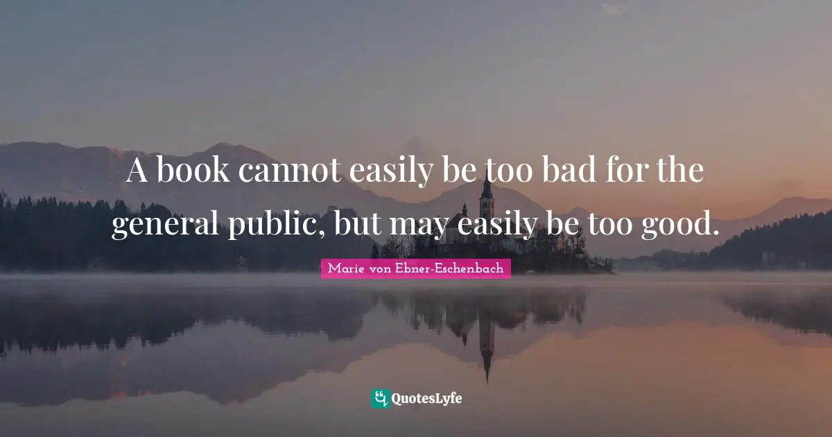 A book cannot easily be too bad for the general public, but may easily be too good.