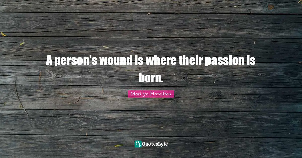 A person's wound is where their passion is born.