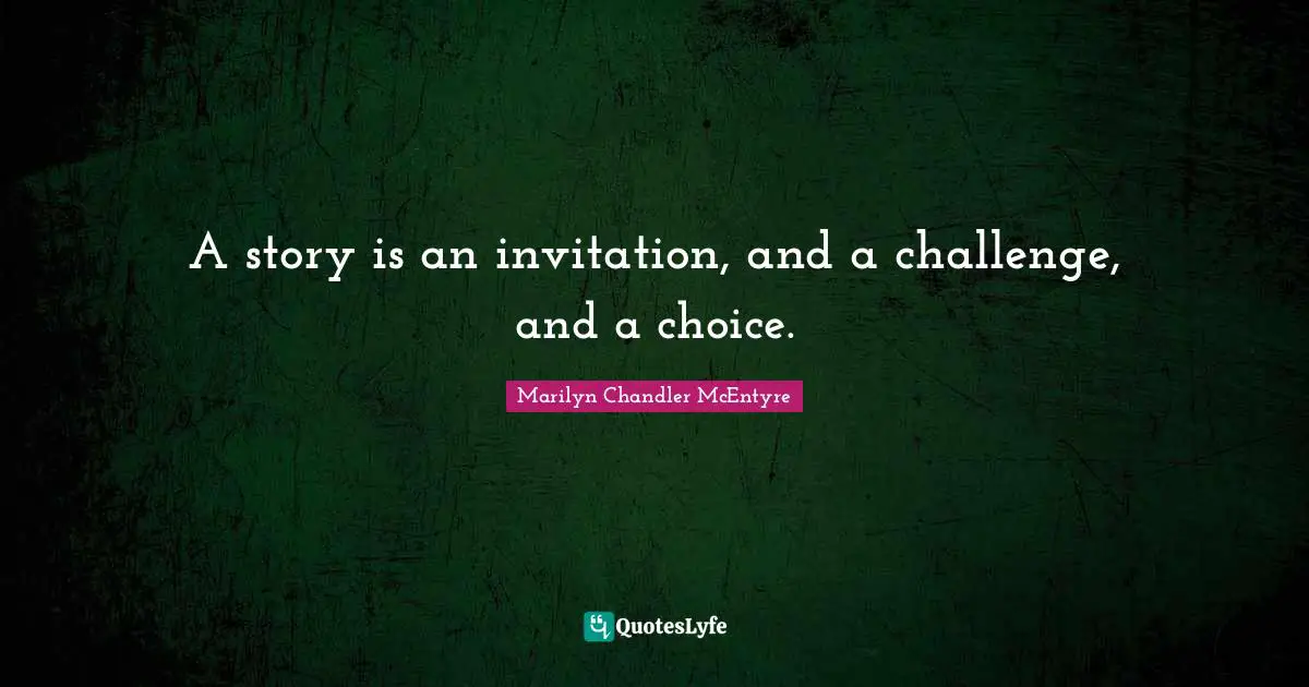 A story is an invitation, and a challenge, and a choice.