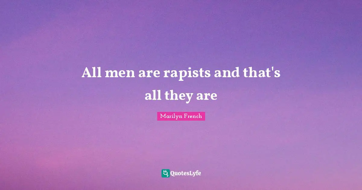 All men are rapists and that's all they are