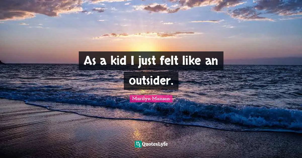 As a kid I just felt like an outsider.