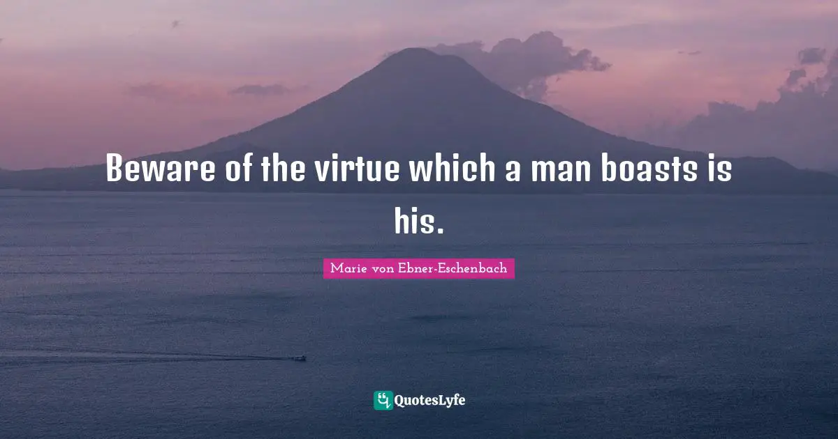 Beware of the virtue which a man boasts is his.