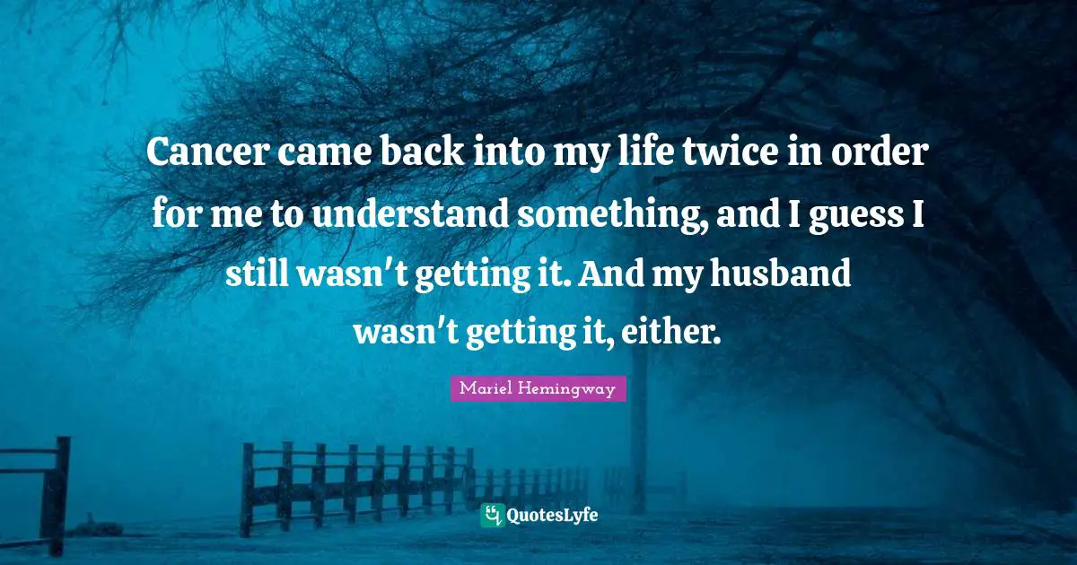 Cancer came back into my life twice in order for me to understand something, and I guess I still wasn't getting it. And my husband wasn't getting it, either.