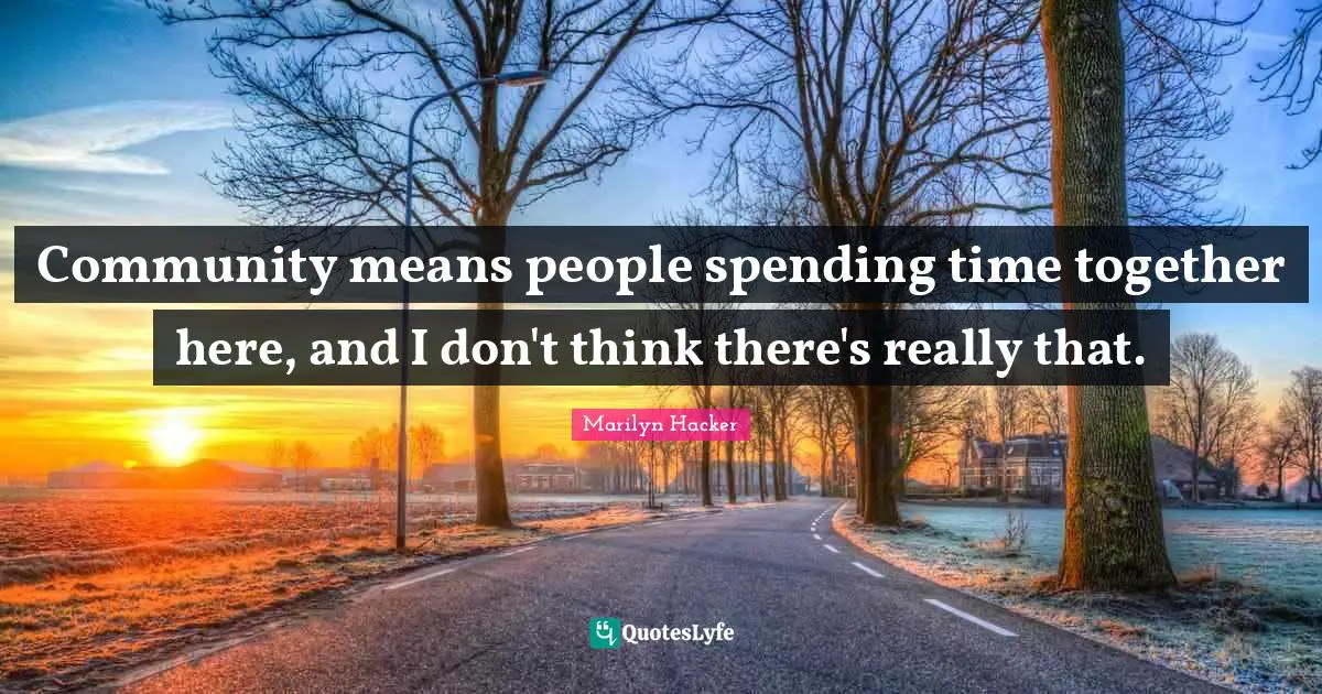 Marilyn Hacker Quotes: "Community means people spending time together here, and I don't think there's really that."