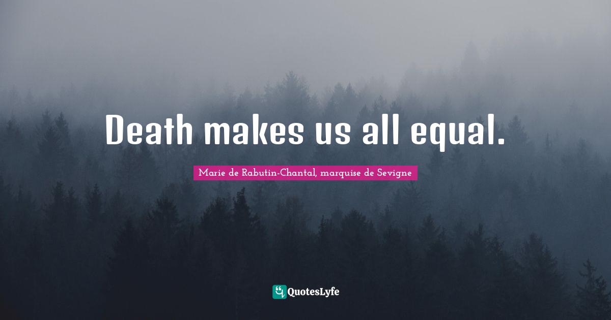 Marie De Rabutin-Chantal, Marquise De Sevigne Quotes: "Death makes us all equal."