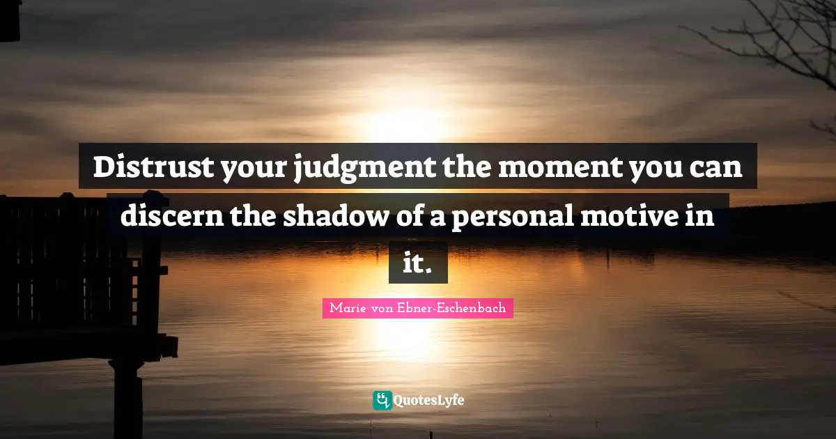 Distrust your judgment the moment you can discern the shadow of a personal motive in it.