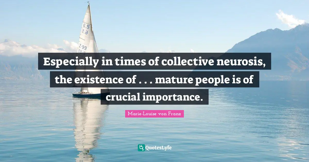 Mature Quotes: "Especially in times of collective neurosis, the existence of . . . mature people is of crucial importance."