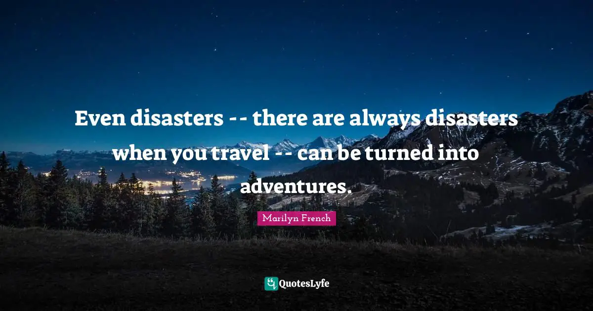 Even disasters -- there are always disasters when you travel -- can be turned into adventures.