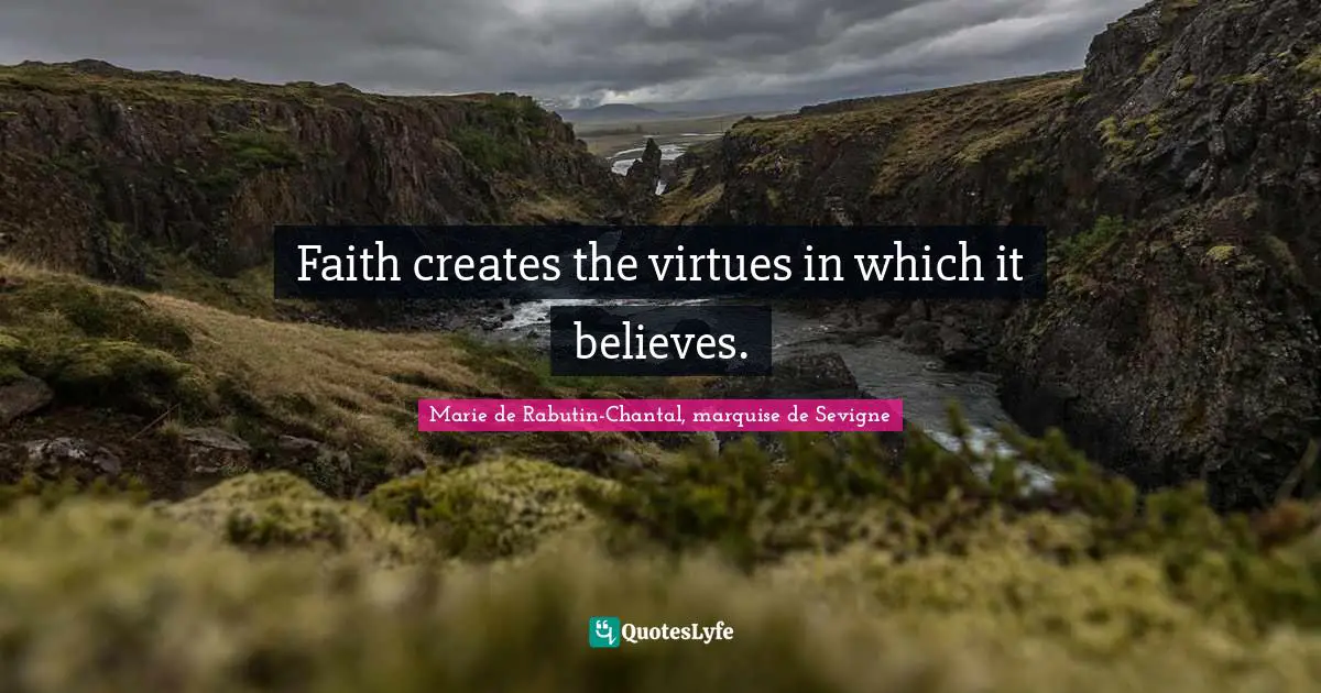 Marie De Rabutin-Chantal, Marquise De Sevigne Quotes: "Faith creates the virtues in which it believes."