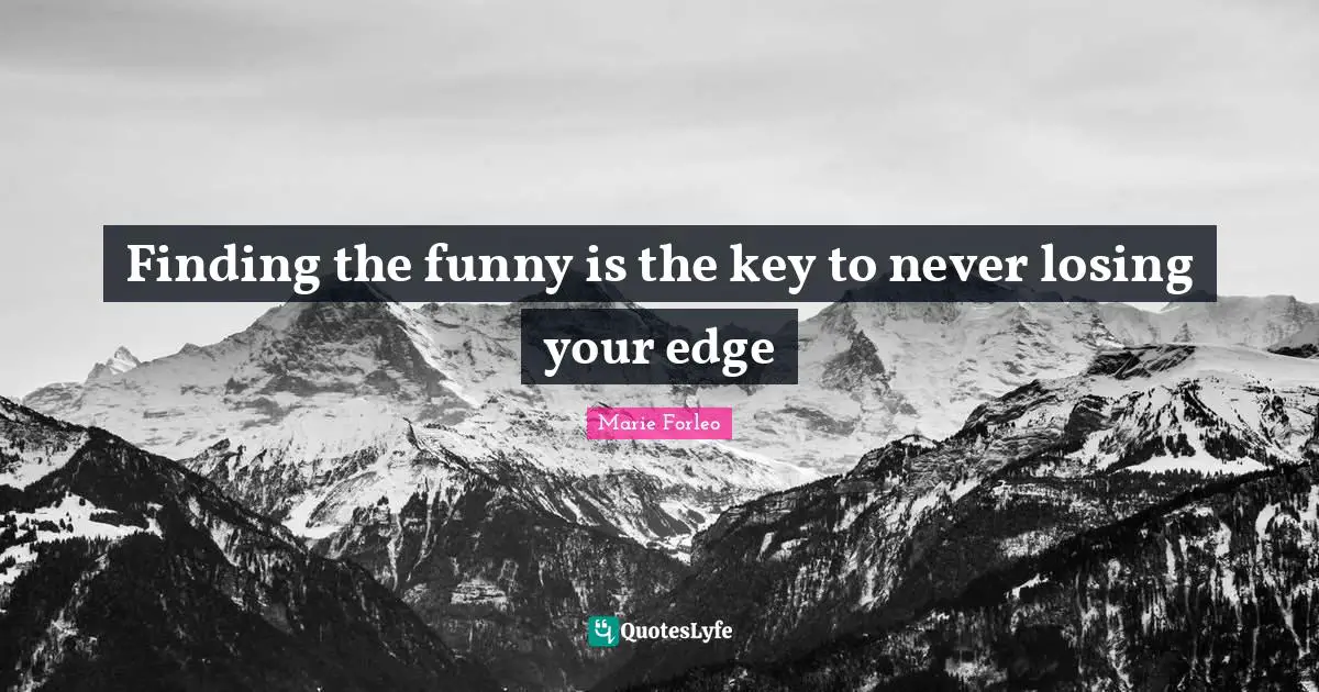 Marie Forleo Quotes: "Finding the funny is the key to never losing your edge"