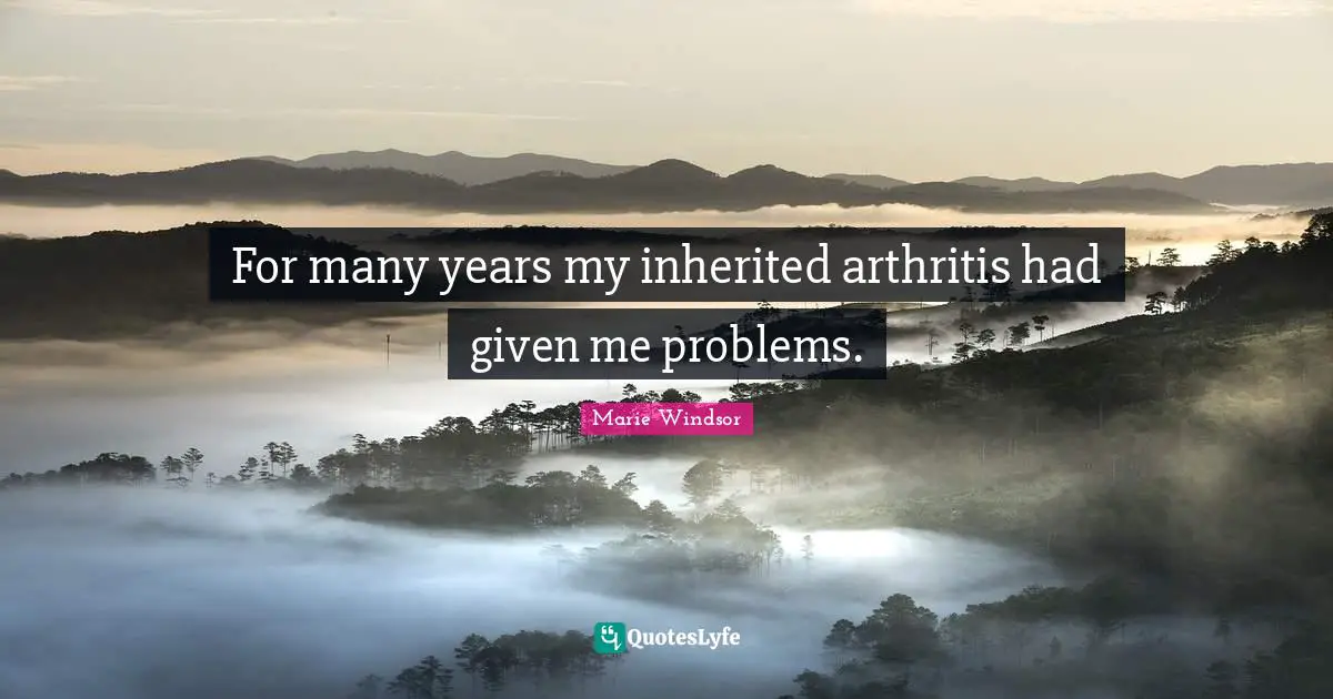 For many years my inherited arthritis had given me problems.