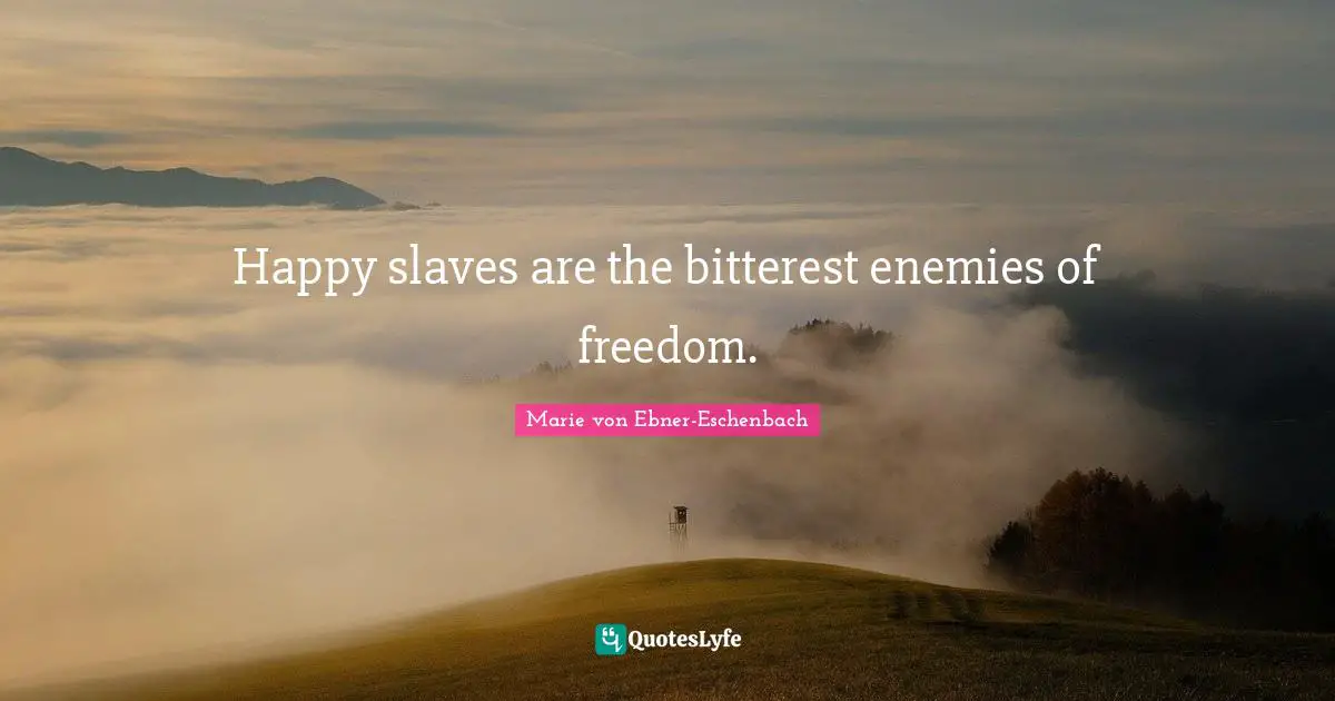 Happy slaves are the bitterest enemies of freedom.