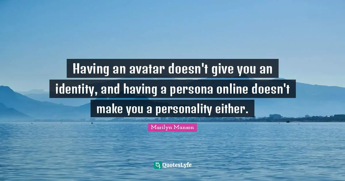 Persona Quotes: "Having an avatar doesn't give you an identity, and having a persona online doesn't make you a personality either."