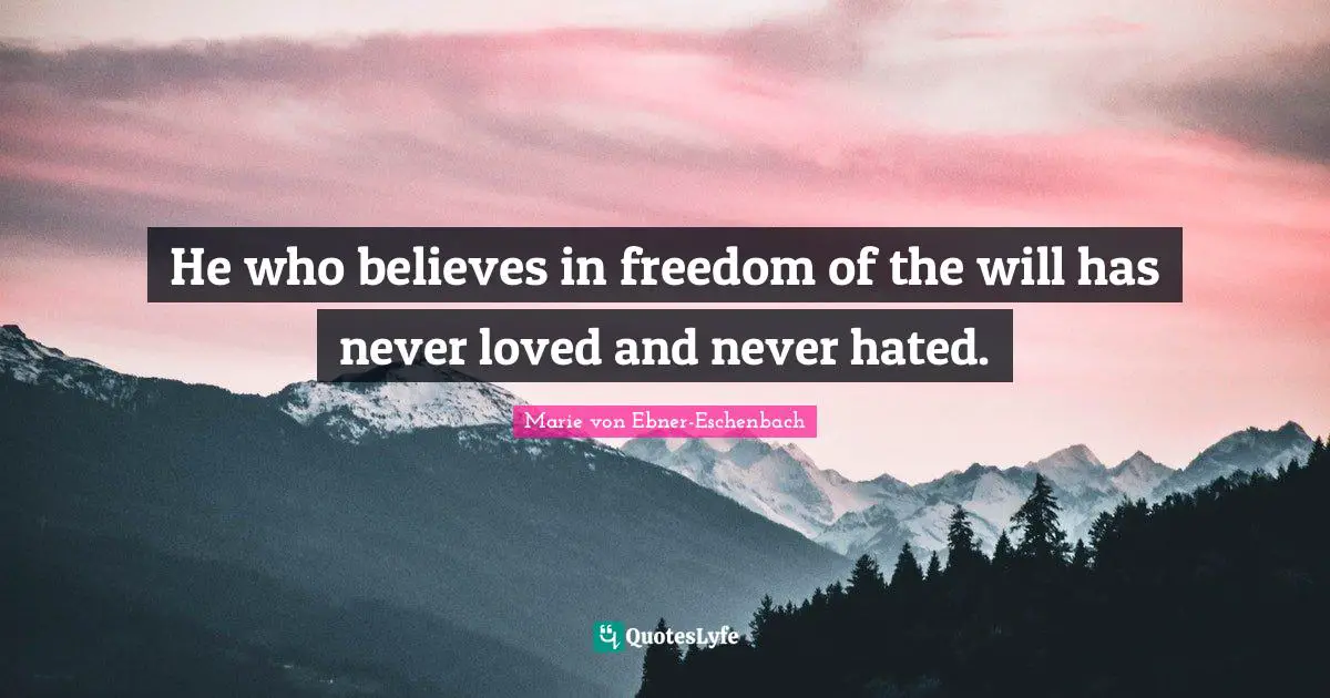 He who believes in freedom of the will has never loved and never hated.