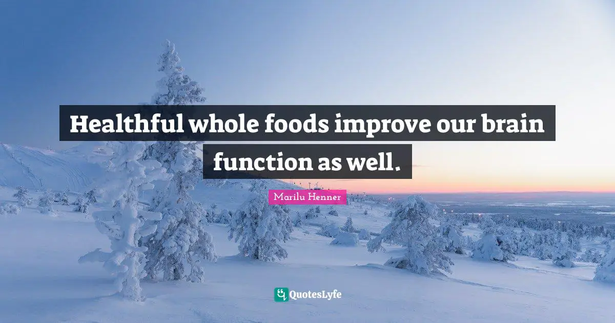 Marilu Henner Quotes: "Healthful whole foods improve our brain function as well."