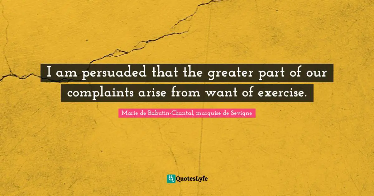 I am persuaded that the greater part of our complaints arise from want of exercise.