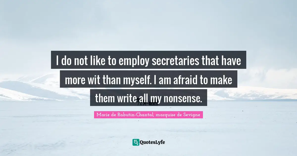 Marie De Rabutin-Chantal, Marquise De Sevigne Quotes: "I do not like to employ secretaries that have more wit than myself. I am afraid to make them write all my nonsense."