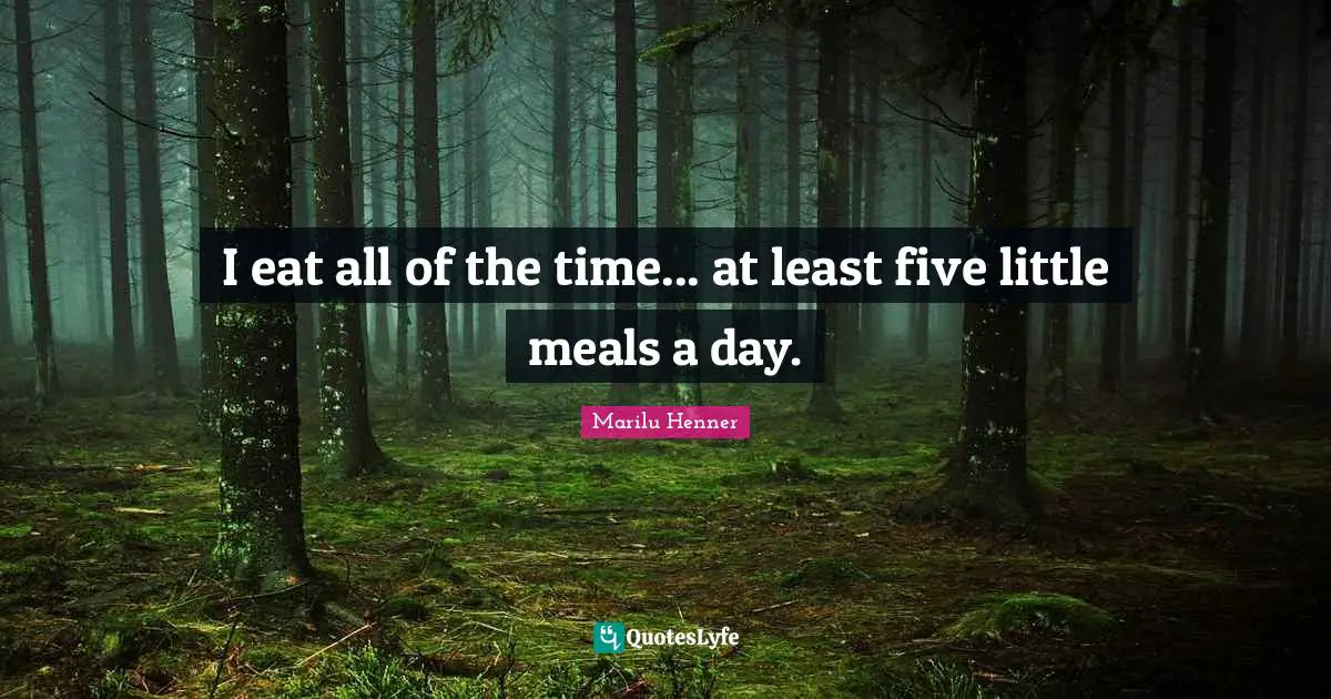 Marilu Henner Quotes: "I eat all of the time... at least five little meals a day."