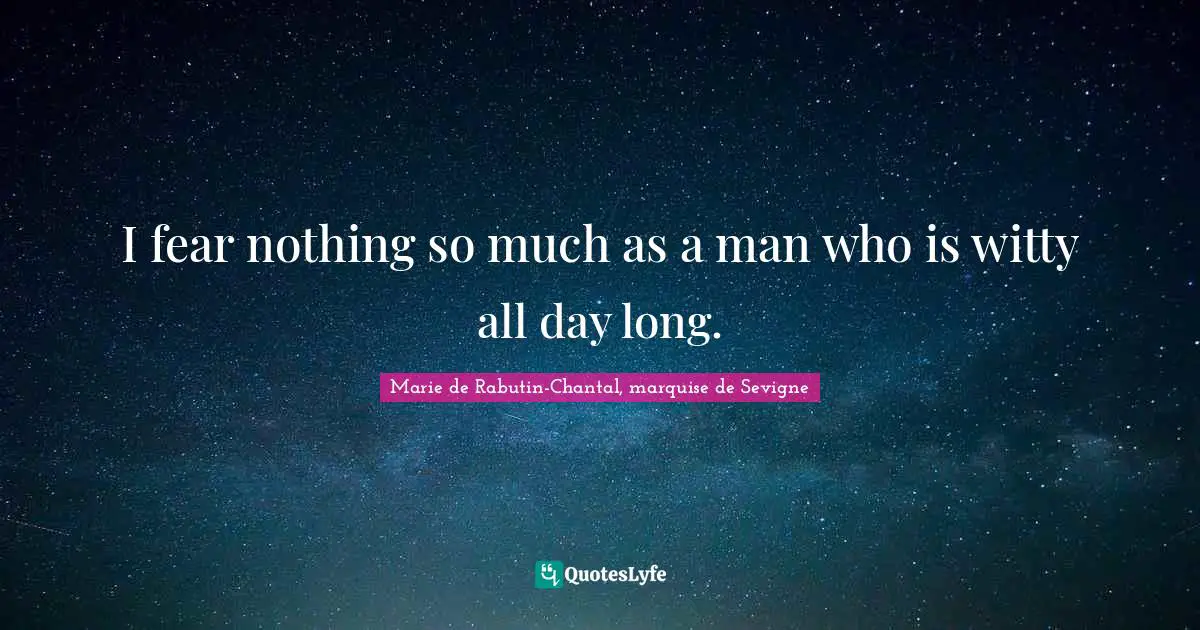 Marie De Rabutin-Chantal, Marquise De Sevigne Quotes: "I fear nothing so much as a man who is witty all day long."