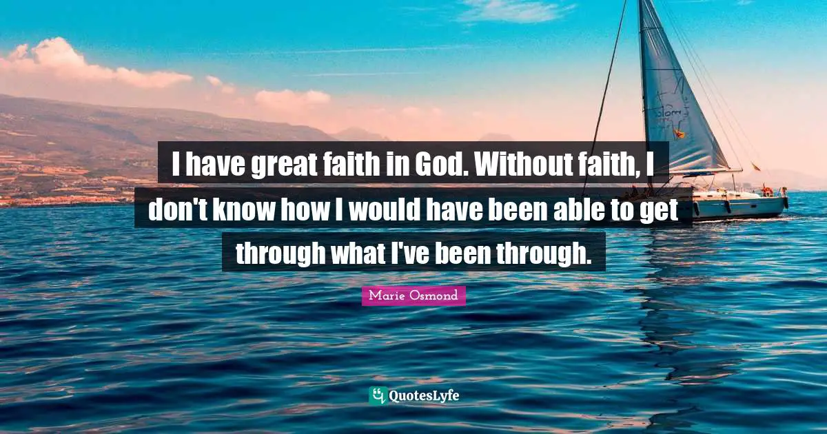 Faith In God Quotes: "I have great faith in God. Without faith, I don't know how I would have been able to get through what I've been through."