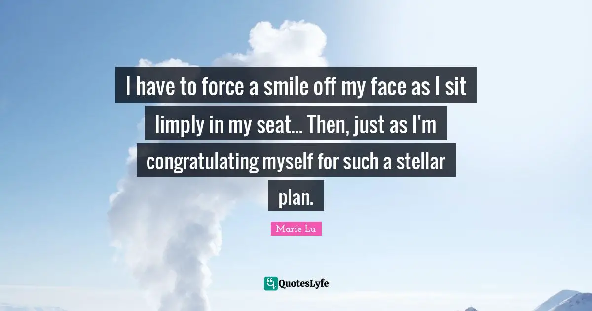 I have to force a smile off my face as I sit limply in my seat... Then, just as I'm congratulating myself for such a stellar plan.