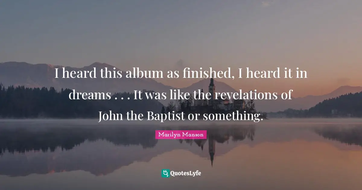 I heard this album as finished, I heard it in dreams . . . It was like the revelations of John the Baptist or something.