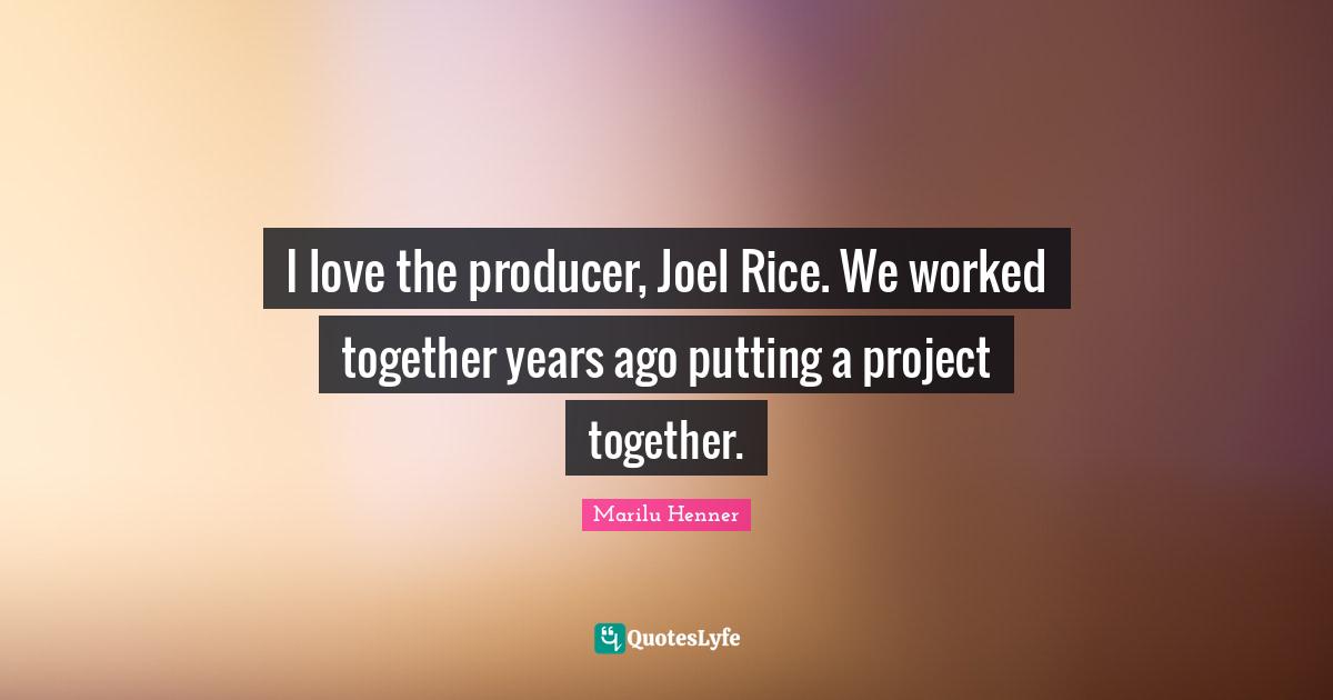 Marilu Henner Quotes: "I love the producer, Joel Rice. We worked together years ago putting a project together."