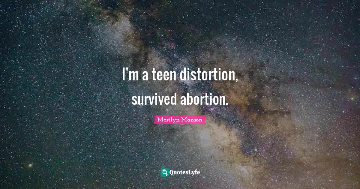 I'm a teen distortion, survived abortion.