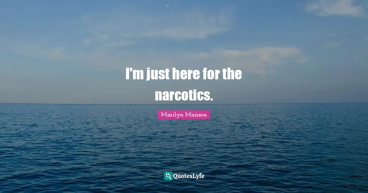 Narcotics Quotes: "I'm just here for the narcotics."
