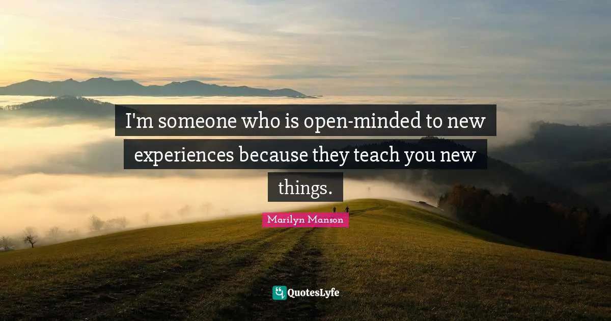 New Experiences Quotes: "I'm someone who is open-minded to new experiences because they teach you new things."