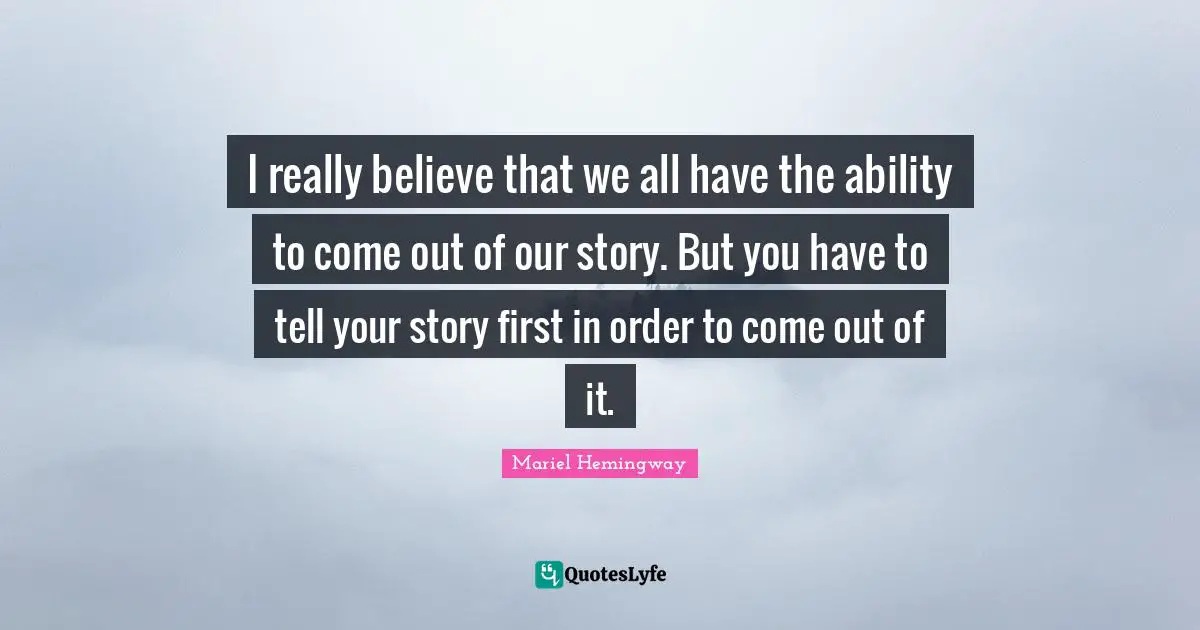 Mariel Quotes: "I really believe that we all have the ability to come out of our story. But you have to tell your story first in order to come out of it."