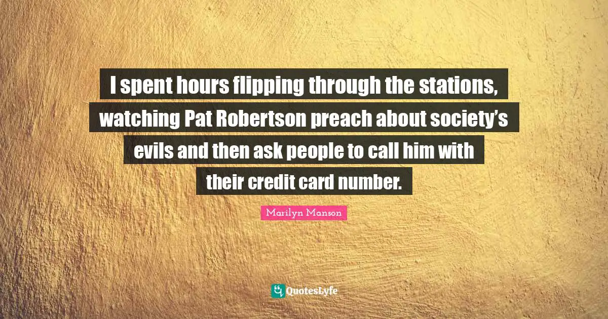 I spent hours flipping through the stations, watching Pat Robertson preach about society’s evils and then ask people to call him with their credit card number.