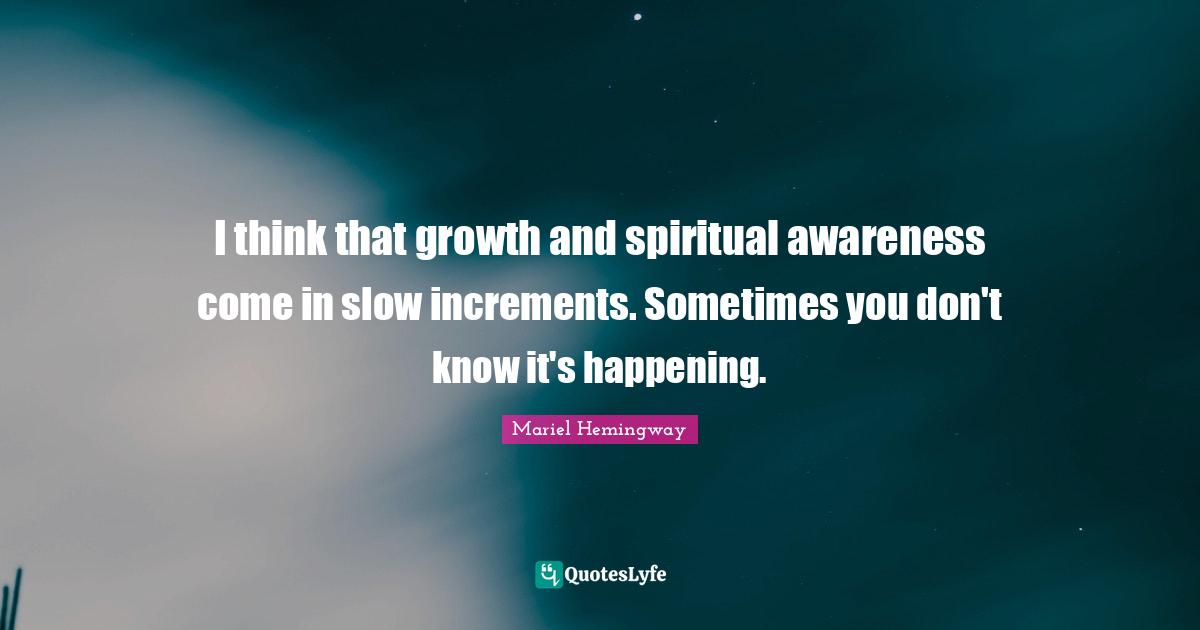 Mariel Quotes: "I think that growth and spiritual awareness come in slow increments. Sometimes you don't know it's happening."