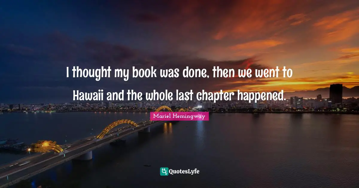 Mariel Quotes: "I thought my book was done, then we went to Hawaii and the whole last chapter happened."